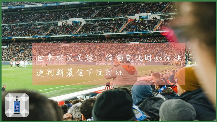 世界杯买足球：临场变化时如何快速判断最佳下注时机