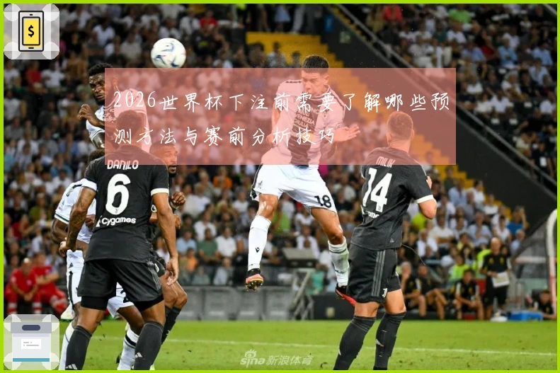 2026世界杯下注前需要了解哪些预测方法与赛前分析技巧
